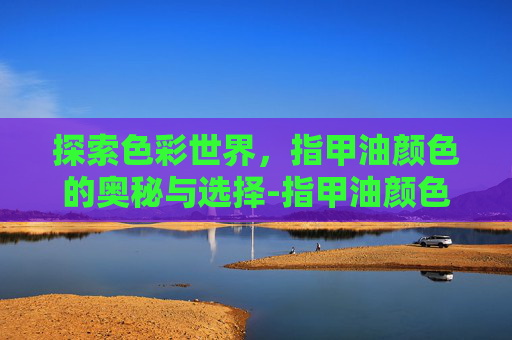 探索色彩世界，指甲油颜色的奥秘与选择-指甲油颜色大全图片