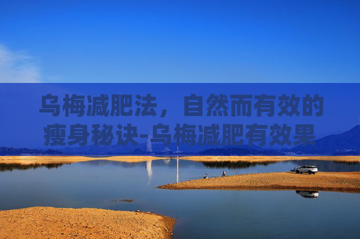 乌梅减肥法，自然而有效的瘦身秘诀-乌梅减肥有效果吗
