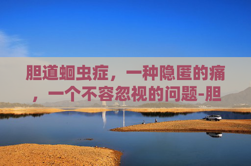 胆道蛔虫症，一种隐匿的痛，一个不容忽视的问题-胆道蛔虫症的典型表现
