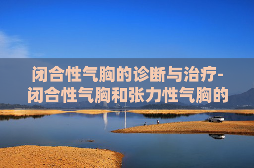 闭合性气胸的诊断与治疗-闭合性气胸和张力性气胸的区别