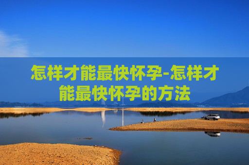 怎样才能最快怀孕-怎样才能最快怀孕的方法