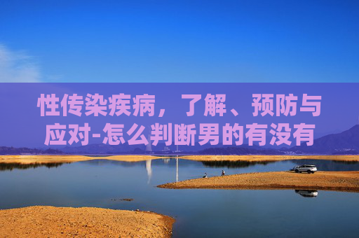 性传染疾病，了解、预防与应对-怎么判断男的有没有性传染疾病