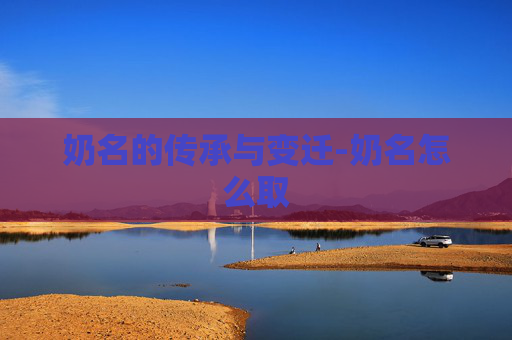奶名的传承与变迁-奶名怎么取