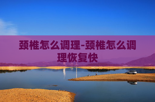 颈椎怎么调理-颈椎怎么调理恢复快