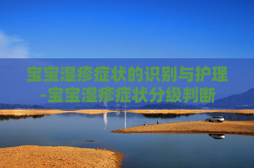 宝宝湿疹症状的识别与护理-宝宝湿疹症状分级判断