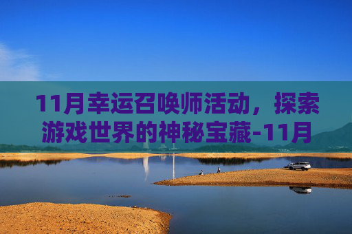 11月幸运召唤师活动，探索游戏世界的神秘宝藏-11月幸运召唤师活动地址
