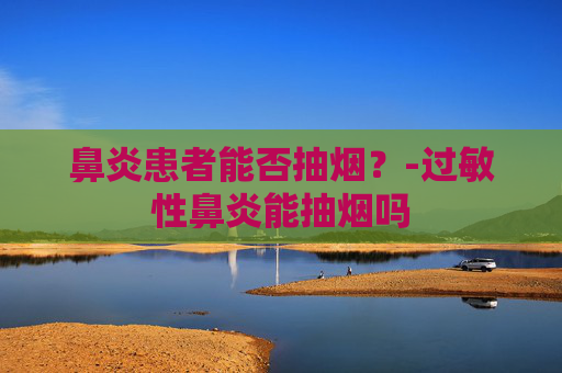 鼻炎患者能否抽烟？-过敏性鼻炎能抽烟吗