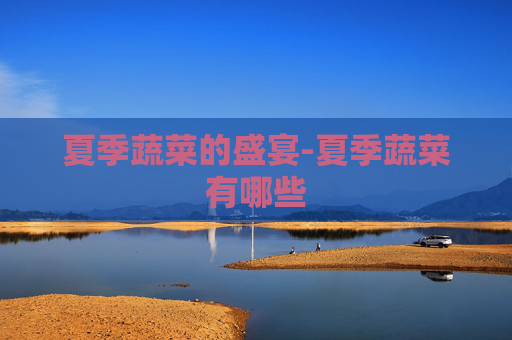 夏季蔬菜的盛宴-夏季蔬菜有哪些
