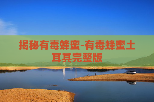 揭秘有毒蜂蜜-有毒蜂蜜土耳其完整版