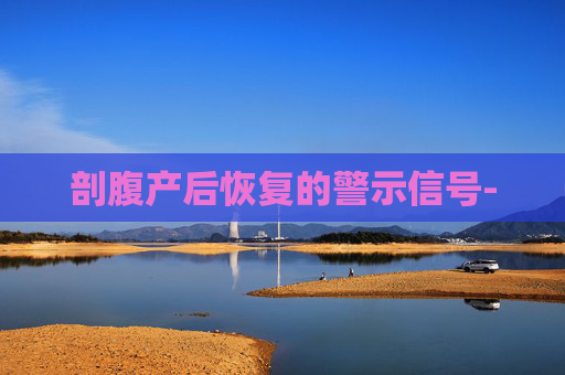 剖腹产后恢复的警示信号-