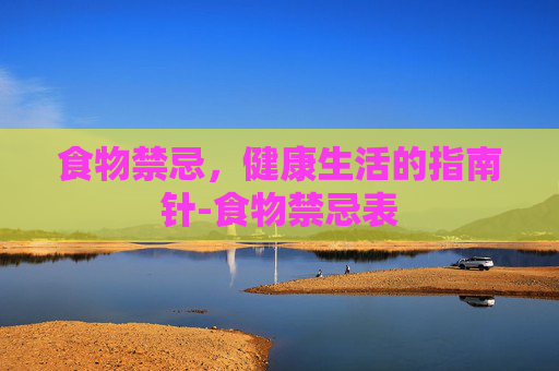 食物禁忌，健康生活的指南针-食物禁忌表
