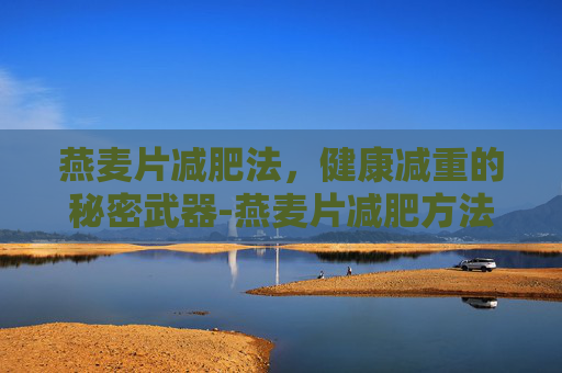 燕麦片减肥法，健康减重的秘密武器-燕麦片减肥方法怎么吃