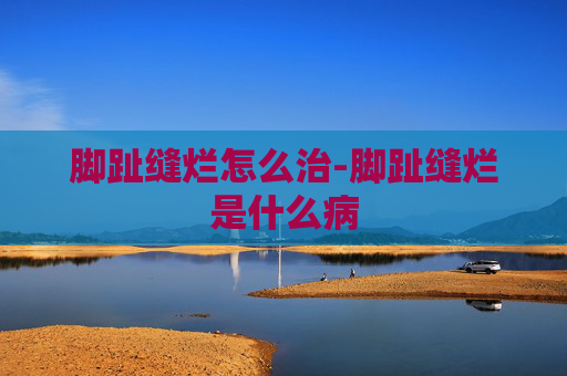 脚趾缝烂怎么治-脚趾缝烂是什么病