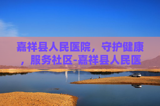 嘉祥县人民医院，守护健康，服务社区-嘉祥县人民医院官网