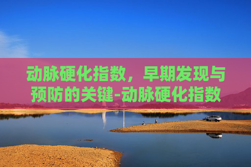 动脉硬化指数，早期发现与预防的关键-动脉硬化指数正常值是多少