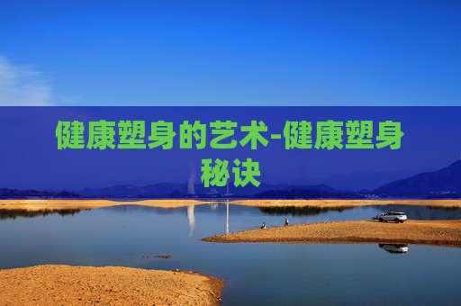 健康塑身的艺术-健康塑身秘诀