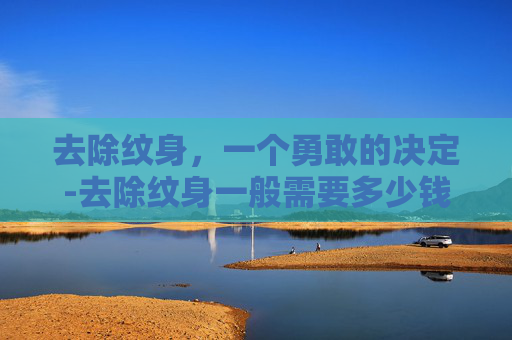 去除纹身，一个勇敢的决定-去除纹身一般需要多少钱