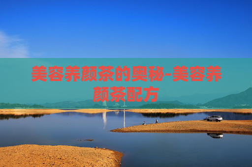 美容养颜茶的奥秘-美容养颜茶配方