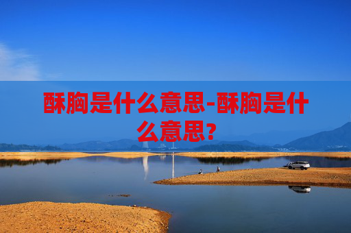 酥胸是什么意思-酥胸是什么意思?