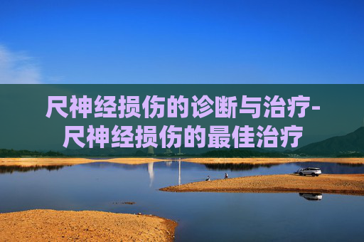 尺神经损伤的诊断与治疗-尺神经损伤的最佳治疗