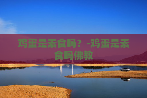 鸡蛋是素食吗？-鸡蛋是素食吗佛教