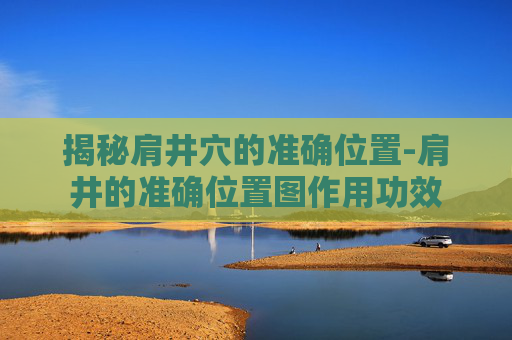 揭秘肩井穴的准确位置-肩井的准确位置图作用功效