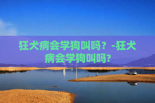 狂犬病会学狗叫吗？-狂犬病会学狗叫吗?