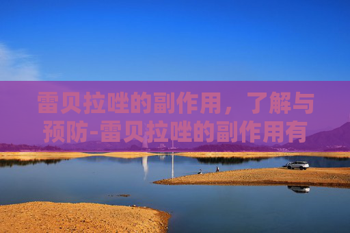 雷贝拉唑的副作用，了解与预防-雷贝拉唑的副作用有哪些?
