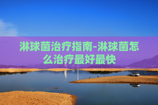 淋球菌治疗指南-淋球菌怎么治疗最好最快