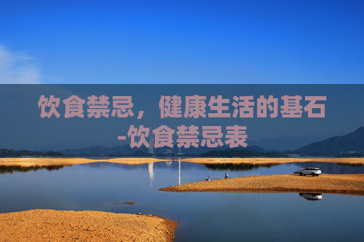 饮食禁忌，健康生活的基石-饮食禁忌表
