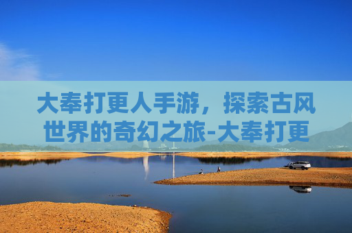 大奉打更人手游,探索古风世界的奇幻之旅-大奉打更人手游下载 大奉打更人手游,探索古风世界的奇幻之旅-大奉打更人手游下载