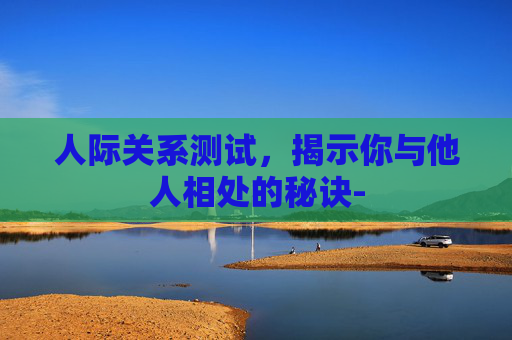 人际关系测试，揭示你与他人相处的秘诀-