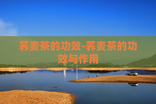 荞麦茶的功效-荞麦茶的功效与作用