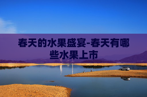 春天的水果盛宴-春天有哪些水果上市