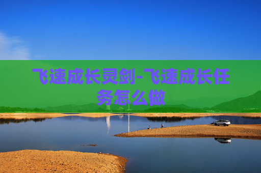 飞速成长灵剑-飞速成长任务怎么做
