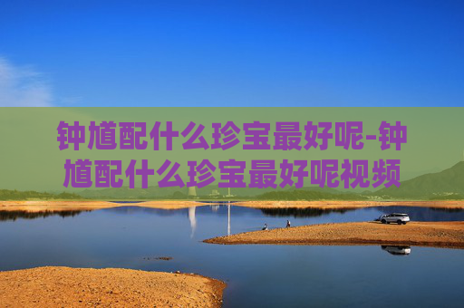 钟馗配什么珍宝最好呢-钟馗配什么珍宝最好呢视频