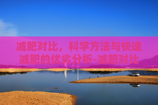 减肥对比，科学方法与快速减肥的优劣分析-减肥对比照片图片大全