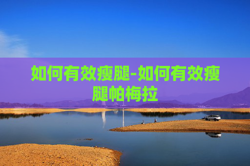 如何有效瘦腿-如何有效瘦腿帕梅拉