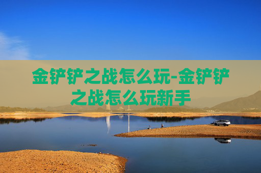 金铲铲之战怎么玩-金铲铲之战怎么玩新手