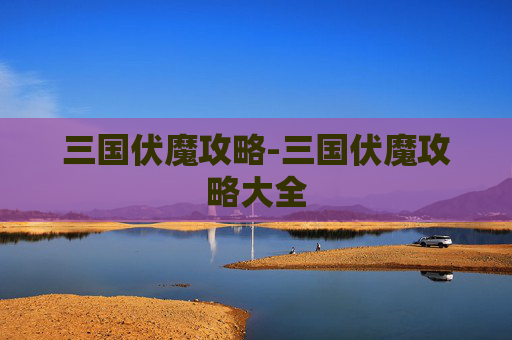 三国伏魔攻略-三国伏魔攻略大全