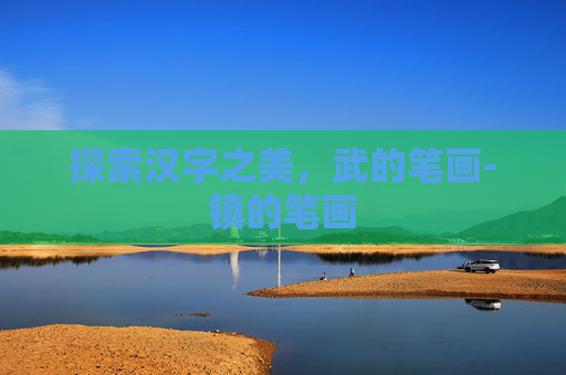 探索汉字之美，武的笔画-镇的笔画