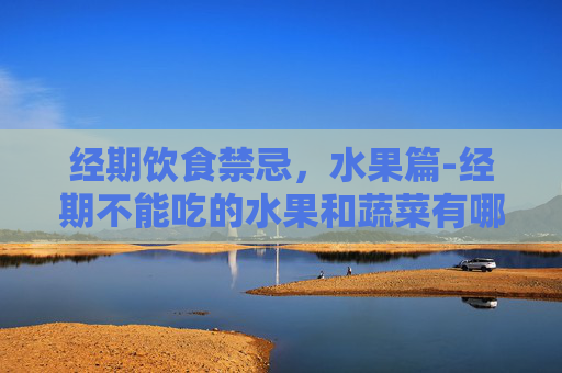 经期饮食禁忌，水果篇-经期不能吃的水果和蔬菜有哪些