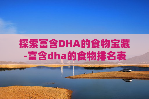 探索富含DHA的食物宝藏-富含dha的食物排名表