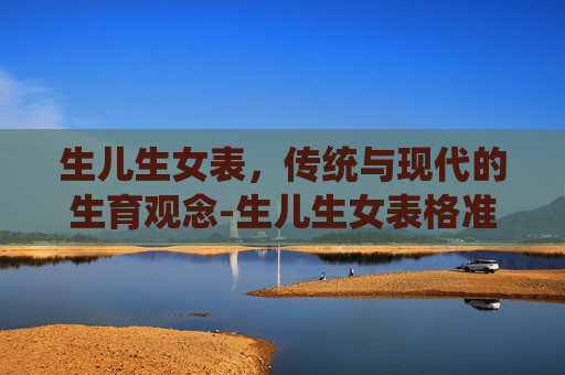 生儿生女表，传统与现代的生育观念-生儿生女表格准不准