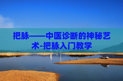 把脉——中医诊断的神秘艺术-把脉入门教学