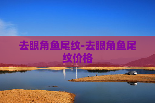 去眼角鱼尾纹-去眼角鱼尾纹价格