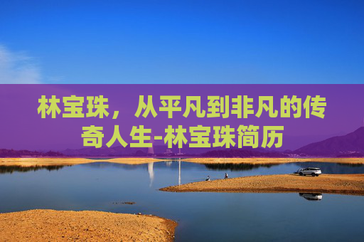 林宝珠，从平凡到非凡的传奇人生-林宝珠简历