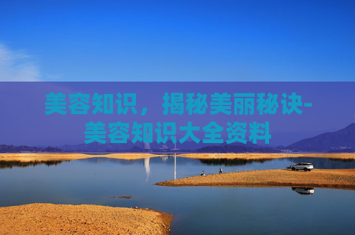 美容知识，揭秘美丽秘诀-美容知识大全资料