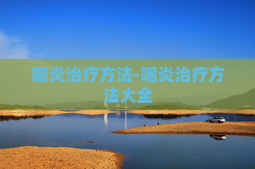 咽炎治疗方法-咽炎治疗方法大全