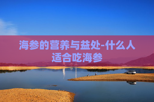 海参的营养与益处-什么人适合吃海参